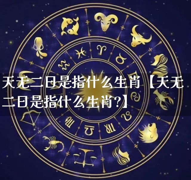 天无二日是指什么生肖【天无二日是指什么生肖?】_生肖属相_第1张_道圣缘 天无二日是指什么生肖【天无二日是指什么生肖?】_https://www.dao-sheng-yuan.com_生肖属相_第1张