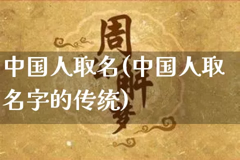 中国人取名(中国人取名字的传统)_https://www.dao-sheng-yuan.com_周公解梦_第1张