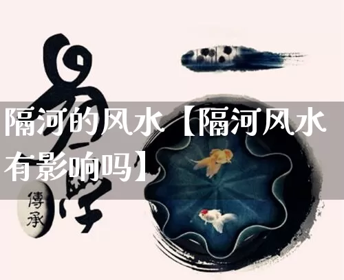 隔河的风水【隔河风水有影响吗】_https://www.dao-sheng-yuan.com_风水_第1张