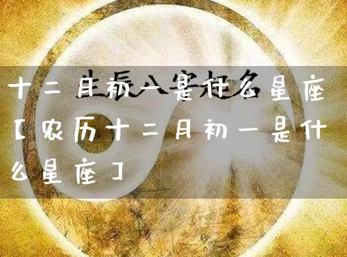 十二月初一是什么星座【农历十二月初一是什么星座】_https://www.dao-sheng-yuan.com_五行_第1张