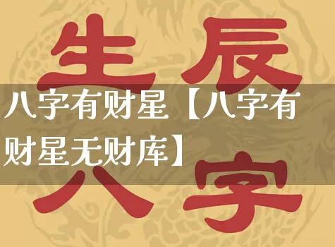 八字有财星【八字有财星无财库】_https://www.dao-sheng-yuan.com_易经_第1张