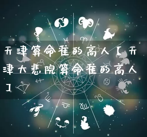 天津算命准的高人【天津大悲院算命准的高人】_https://www.dao-sheng-yuan.com_算命_第1张