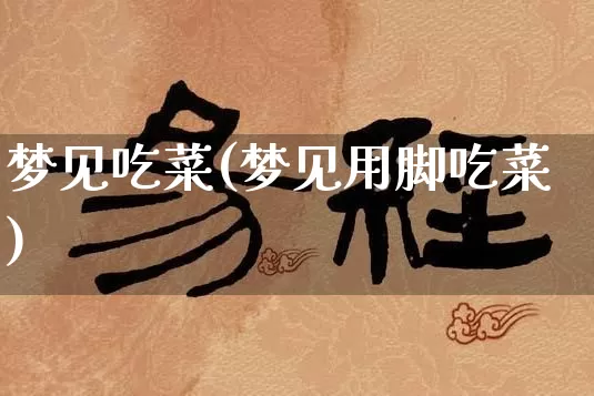 梦见吃菜(梦见用脚吃菜)_https://www.dao-sheng-yuan.com_起名_第1张