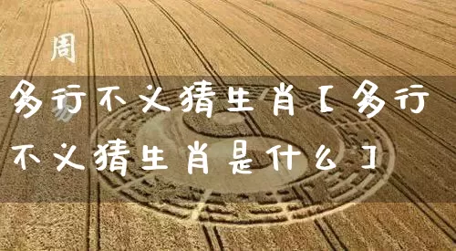 多行不义猜生肖【多行不义猜生肖是什么】_https://www.dao-sheng-yuan.com_风水_第1张