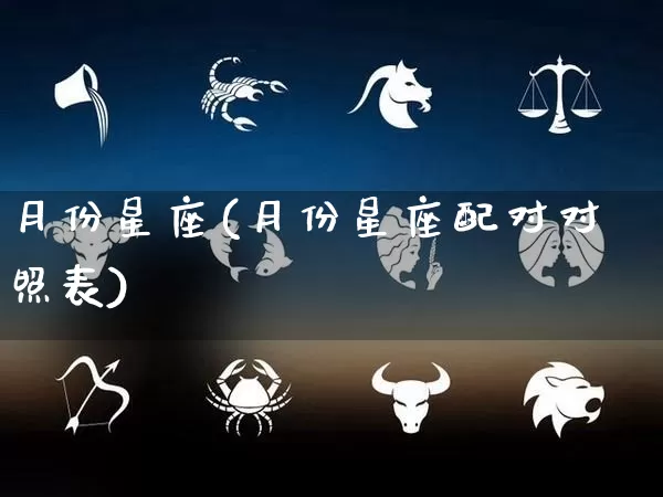 月份星座(月份星座配对对照表)_https://www.dao-sheng-yuan.com_生肖属相_第1张