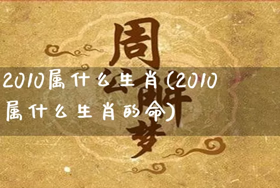 2010属什么生肖(2010属什么生肖的命)_https://www.dao-sheng-yuan.com_起名_第1张