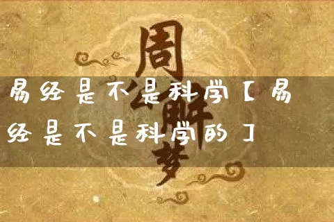 易经是不是科学【易经是不是科学的】_https://www.dao-sheng-yuan.com_十二星座_第1张