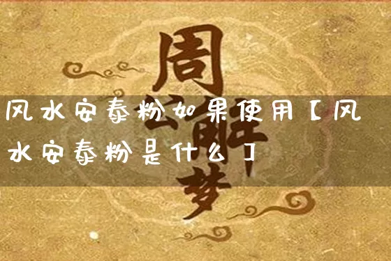 风水安泰粉如果使用【风水安泰粉是什么】_https://www.dao-sheng-yuan.com_八字_第1张