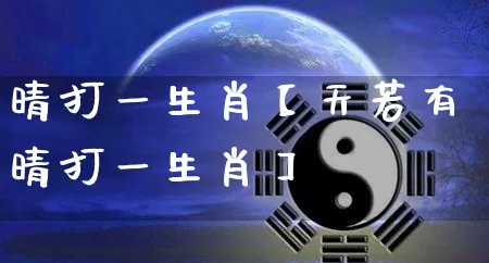 晴打一生肖【天若有晴打一生肖】_https://www.dao-sheng-yuan.com_生肖属相_第1张