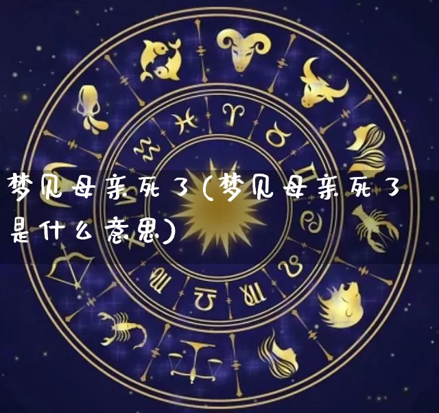 梦见母亲死了(梦见母亲死了是什么意思)_十二星座_第1张_道圣缘 梦见母亲死了(梦见母亲死了是什么意思)_https://www.dao-sheng-yuan.com_十二星座_第1张