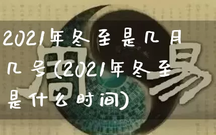 2021年冬至是几月几号(2021年冬至是什么时间)_https://www.dao-sheng-yuan.com_十二星座_第1张
