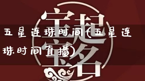 五星连珠时间(五星连珠时间直播)_https://www.dao-sheng-yuan.com_八字_第1张