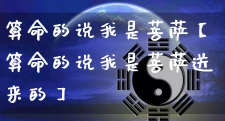 算命的说我是菩萨【算命的说我是菩萨送来的】_算命_第1张_道圣缘 算命的说我是菩萨【算命的说我是菩萨送来的】_https://www.dao-sheng-yuan.com_算命_第1张