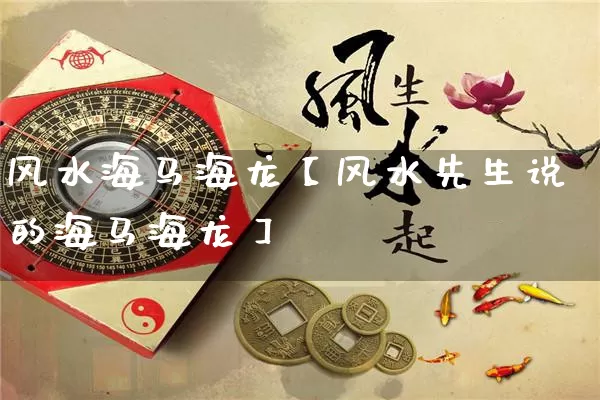 风水海马海龙【风水先生说的海马海龙】_https://www.dao-sheng-yuan.com_风水_第1张
