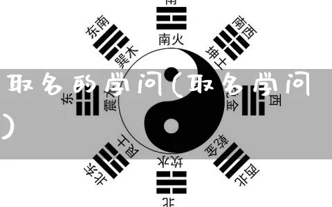 取名的学问(取名学问)_https://www.dao-sheng-yuan.com_五行_第1张