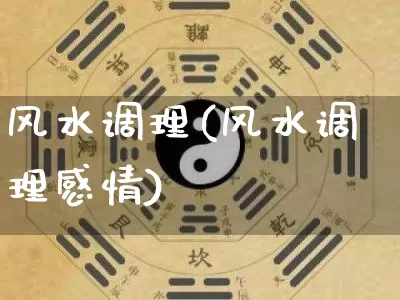 风水调理(风水调理感情)_https://www.dao-sheng-yuan.com_算命_第1张