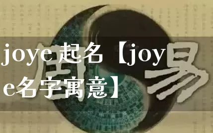 joye 起名【joye名字寓意】_https://www.dao-sheng-yuan.com_易经_第1张