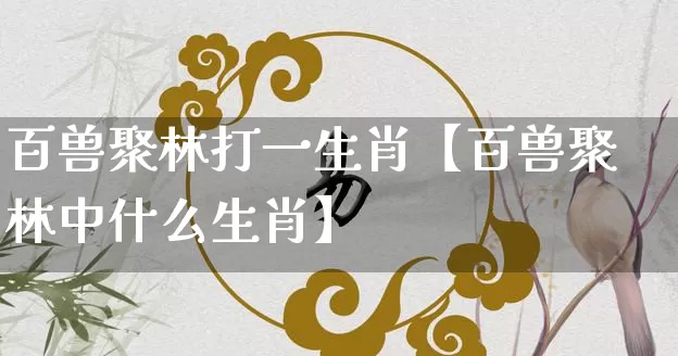 百兽聚林打一生肖【百兽聚林中什么生肖】_https://www.dao-sheng-yuan.com_道源国学_第1张