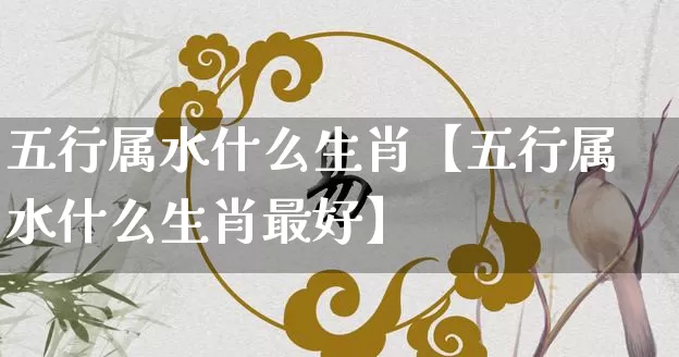 五行属水什么生肖【五行属水什么生肖最好】_五行_第1张_道圣缘 五行属水什么生肖【五行属水什么生肖最好】_https://www.dao-sheng-yuan.com_五行_第1张