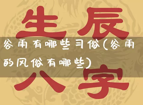 谷雨有哪些习俗(谷雨的风俗有哪些)_https://www.dao-sheng-yuan.com_道源国学_第1张