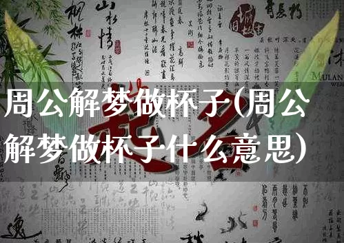 周公解梦做杯子(周公解梦做杯子什么意思)_https://www.dao-sheng-yuan.com_周公解梦_第1张