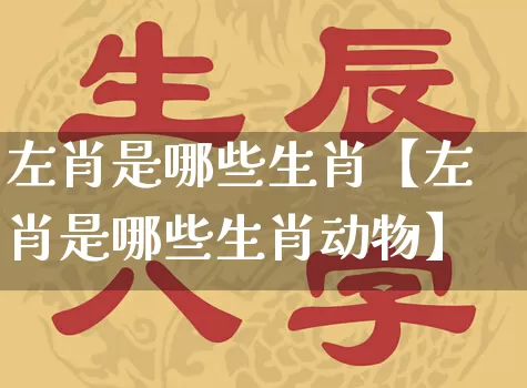 左肖是哪些生肖【左肖是哪些生肖动物】_https://www.dao-sheng-yuan.com_易经_第1张