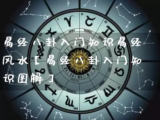 易经八卦入门知识易经风水【易经八卦入门知识图解】_https://www.dao-sheng-yuan.com_十二星座_第1张