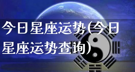 今日星座运势(今日星座运势查询)_https://www.dao-sheng-yuan.com_八字_第1张