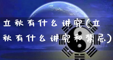立秋有什么讲究(立秋有什么讲究和禁忌)_https://www.dao-sheng-yuan.com_八字_第1张