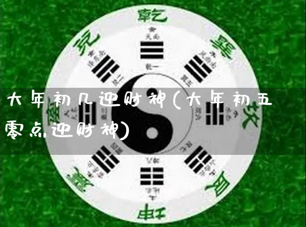 大年初几迎财神(大年初五零点迎财神)_https://www.dao-sheng-yuan.com_算命_第1张
