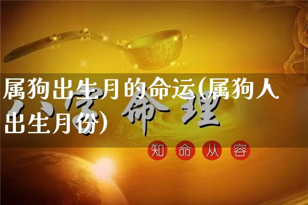 属狗出生月的命运(属狗人出生月份)_https://www.dao-sheng-yuan.com_道源国学_第1张