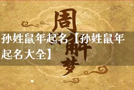 孙姓鼠年起名【孙姓鼠年起名大全】_https://www.dao-sheng-yuan.com_起名_第1张