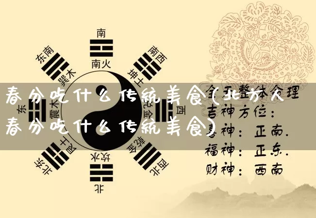 春分吃什么传统美食(北方人春分吃什么传统美食)_https://www.dao-sheng-yuan.com_五行_第1张