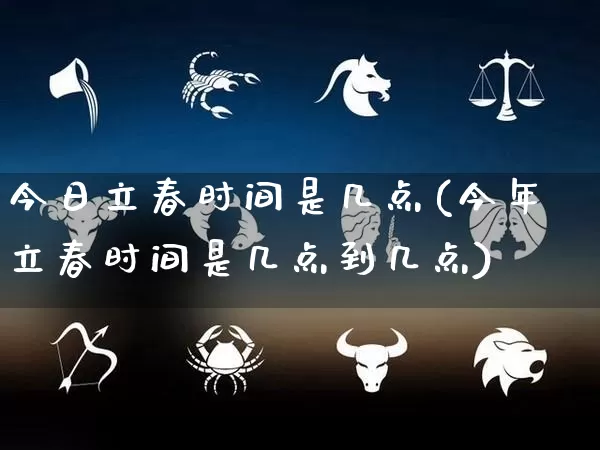 今日立春时间是几点(今年立春时间是几点到几点)_https://www.dao-sheng-yuan.com_算命_第1张
