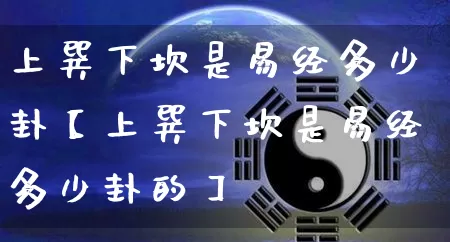 上巽下坎是易经多少卦【上巽下坎是易经多少卦的】_https://www.dao-sheng-yuan.com_八字_第1张