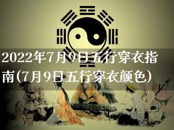2022年7月9日五行穿衣指南(7月9日五行穿衣颜色)_https://www.dao-sheng-yuan.com_道源国学_第1张