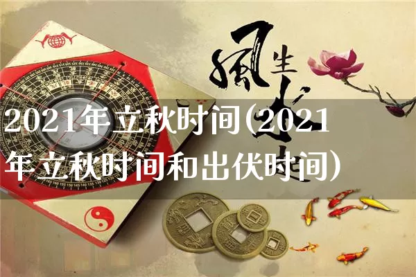 2021年立秋时间(2021年立秋时间和出伏时间)_https://www.dao-sheng-yuan.com_五行_第1张