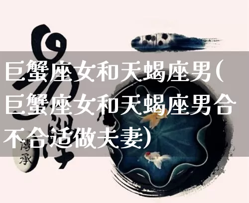 巨蟹座女和天蝎座男(巨蟹座女和天蝎座男合不合适做夫妻)_https://www.dao-sheng-yuan.com_算命_第1张