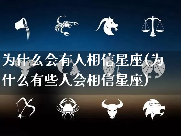 为什么会有人相信星座(为什么有些人会相信星座)_https://www.dao-sheng-yuan.com_生肖属相_第1张