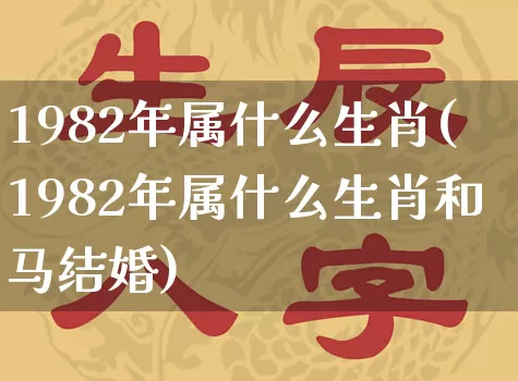 1982年属什么生肖(1982年属什么生肖和马结婚)_https://www.dao-sheng-yuan.com_十二星座_第1张