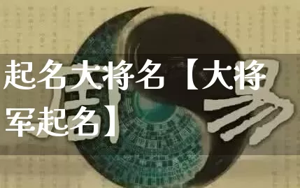 起名大将名【大将军起名】_https://www.dao-sheng-yuan.com_易经_第1张