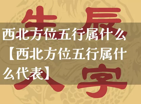西北方位五行属什么【西北方位五行属什么代表】_https://www.dao-sheng-yuan.com_道源国学_第1张