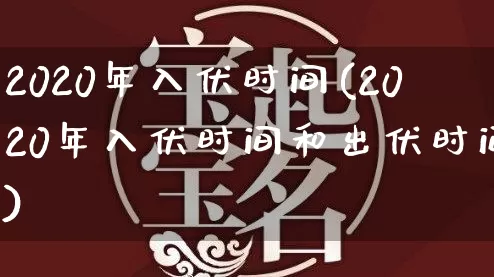 2020年入伏时间(2020年入伏时间和出伏时间)_https://www.dao-sheng-yuan.com_道源国学_第1张