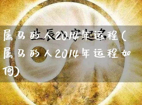 属马的人2014年运程(属马的人2014年运程如何)_https://www.dao-sheng-yuan.com_周公解梦_第1张