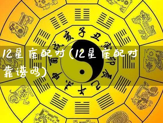 12星座配对(12星座配对靠谱吗)_https://www.dao-sheng-yuan.com_道源国学_第1张