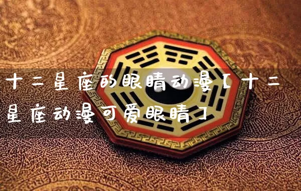 十二星座的眼睛动漫【十二星座动漫可爱眼睛】_十二星座_第1张_道圣缘 十二星座的眼睛动漫【十二星座动漫可爱眼睛】_https://www.dao-sheng-yuan.com_十二星座_第1张