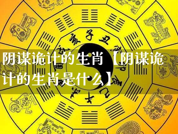 阴谋诡计的生肖【阴谋诡计的生肖是什么】_生肖属相_第1张_道圣缘 阴谋诡计的生肖【阴谋诡计的生肖是什么】_https://www.dao-sheng-yuan.com_生肖属相_第1张