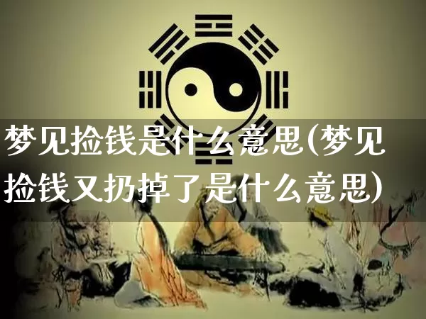 梦见捡钱是什么意思(梦见捡钱又扔掉了是什么意思)_https://www.dao-sheng-yuan.com_道源国学_第1张