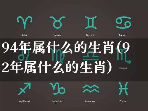 94年属什么的生肖(92年属什么的生肖)_https://www.dao-sheng-yuan.com_易经_第1张