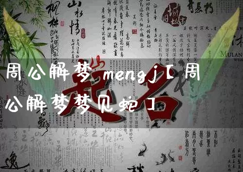 周公解梦 mengj【周公解梦梦见蛇】_https://www.dao-sheng-yuan.com_算命_第1张